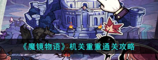 《魔镜物语时光回廊》王都沦陷攻略（掌握攻略）  第2张